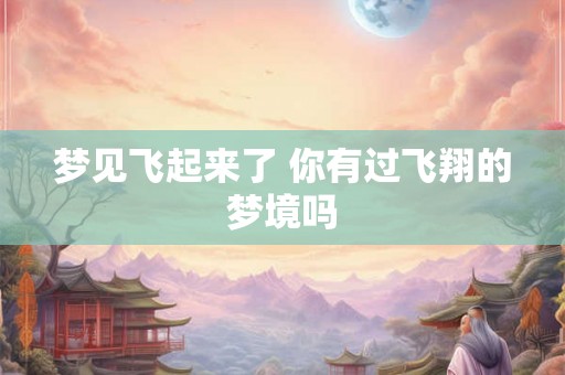 梦见飞起来了 你有过飞翔的梦境吗