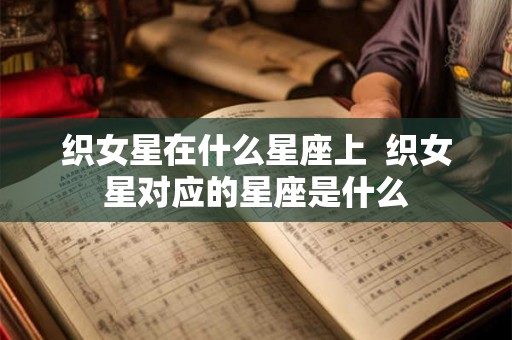 织女星在什么星座上  织女星对应的星座是什么