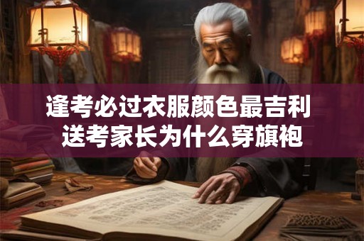 逢考必过衣服颜色最吉利 送考家长为什么穿旗袍