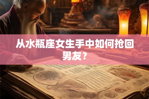 从水瓶座女生手中如何抢回男友？