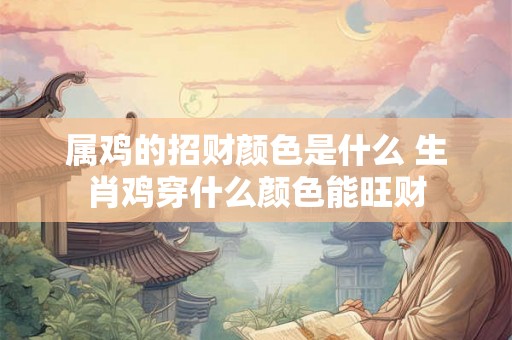属鸡的招财颜色是什么 生肖鸡穿什么颜色能旺财