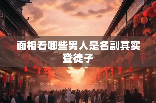 面相看哪些男人是名副其实登徒子