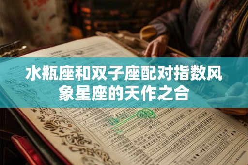 水瓶座和双子座配对指数风象星座的天作之合 水瓶座和双子座配对指数风象星座的天作之合
