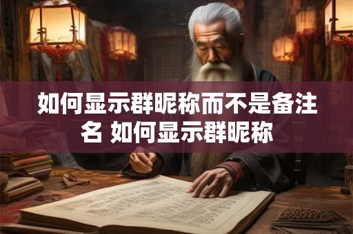 如何显示群昵称而不是备注名 如何显示群昵称