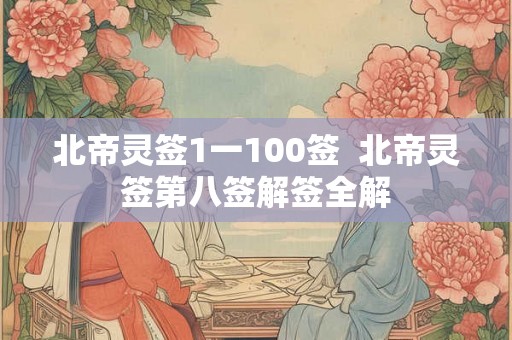 北帝灵签1一100签  北帝灵签第八签解签全解