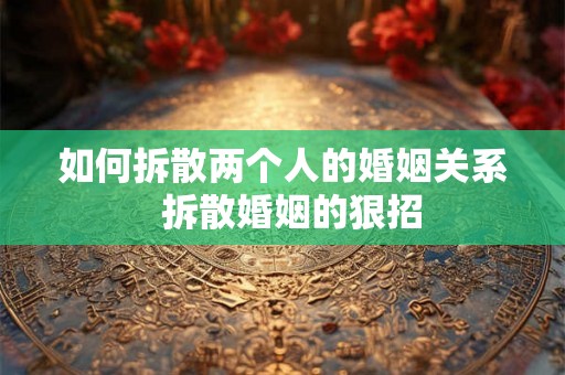 如何拆散两个人的婚姻关系  拆散婚姻的狠招