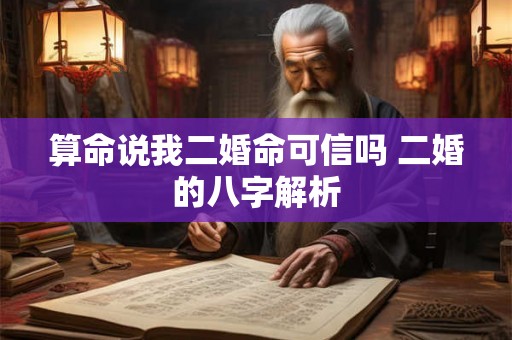 算命说我二婚命可信吗 二婚的八字解析
