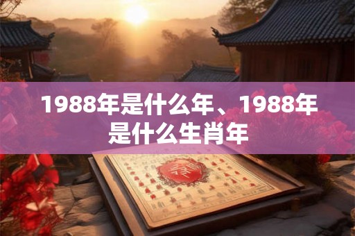 1988年是什么年、1988年是什么生肖年