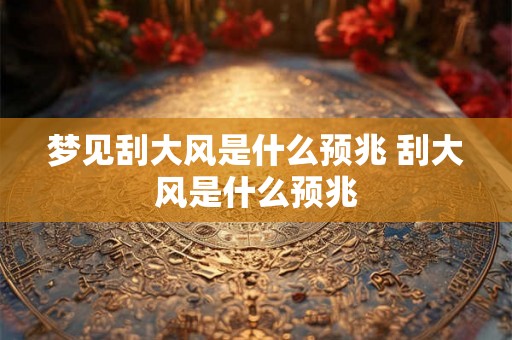 梦见刮大风是什么预兆 刮大风是什么预兆
