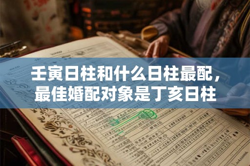 壬寅日柱和什么日柱最配，最佳婚配对象是丁亥日柱