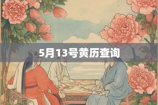 5月13号黄历查询 5月13号黄历查询