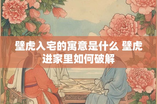 壁虎入宅的寓意是什么 壁虎进家里如何破解