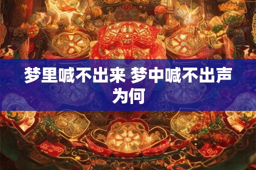 梦里喊不出来 梦中喊不出声为何 梦里喊不出来 梦中喊不出声为何