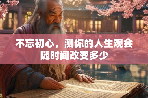 不忘初心，测你的人生观会随时间改变多少