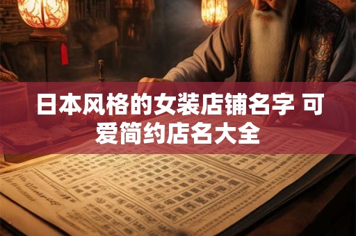 日本风格的女装店铺名字 可爱简约店名大全