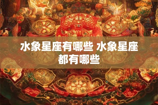 水象星座有哪些 水象星座都有哪些