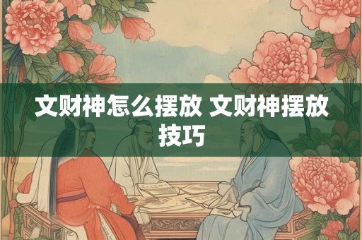 文财神怎么摆放 文财神摆放技巧 文财神怎么摆放 文财神摆放技巧