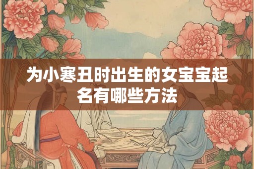 为小寒丑时出生的女宝宝起名有哪些方法