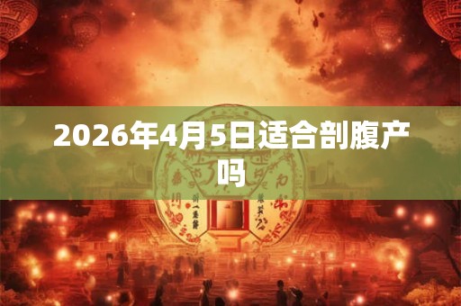 2026年4月5日适合剖腹产吗