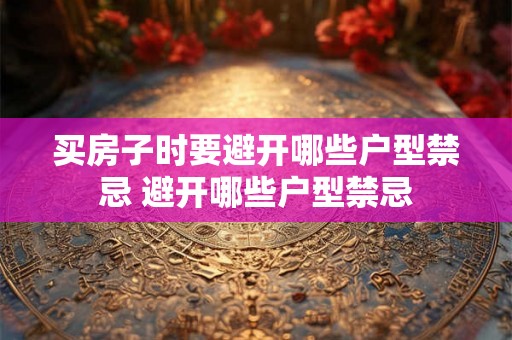 买房子时要避开哪些户型禁忌 避开哪些户型禁忌