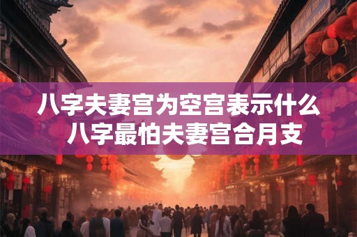八字夫妻宫为空宫表示什么  八字最怕夫妻宫合月支