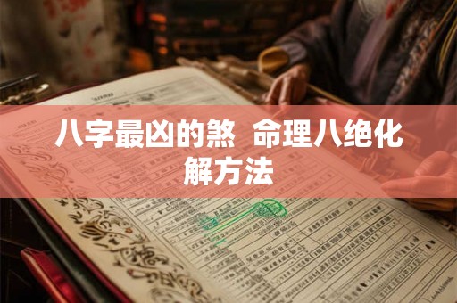 八字最凶的煞  命理八绝化解方法
