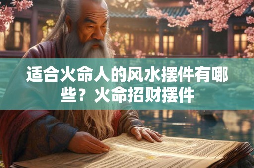 适合火命人的风水摆件有哪些？火命招财摆件