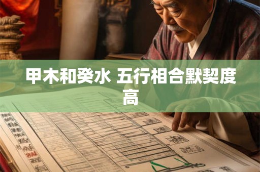 甲木和癸水 五行相合默契度高