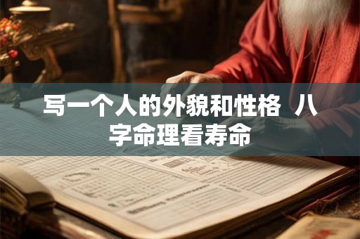 写一个人的外貌和性格 八字命理看寿命 写一个人的外貌和性格 八字命理看寿命