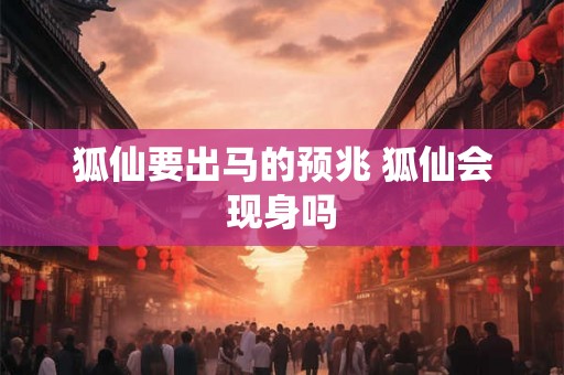 狐仙要出马的预兆 狐仙会现身吗 狐仙要出马的预兆 狐仙会现身吗