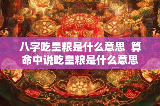 八字吃皇粮是什么意思  算命中说吃皇粮是什么意思