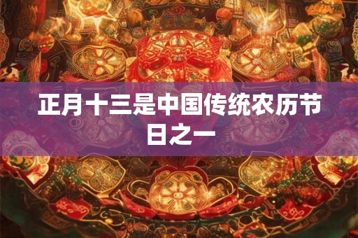 正月十三是中国传统农历节日之一