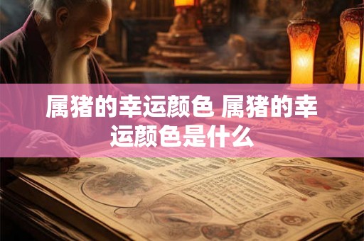 属猪的幸运颜色 属猪的幸运颜色是什么