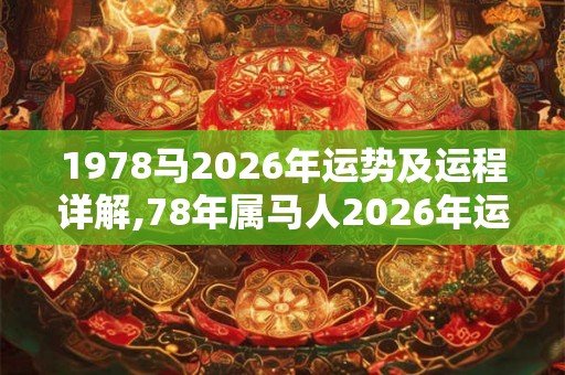 1978马2026年运势及运程详解,78年属马人2026年运势详解