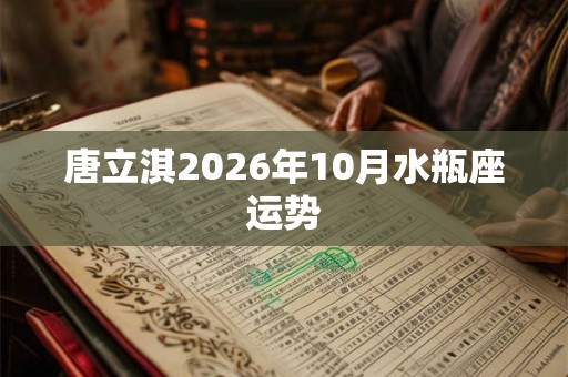 唐立淇2026年10月水瓶座运势
