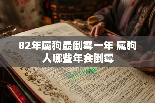 82年属狗最倒霉一年 属狗人哪些年会倒霉 82年属狗最倒霉一年 属狗人哪些年会倒霉