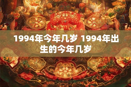 1994年今年几岁 1994年出生的今年几岁