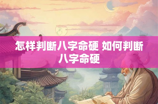 怎样判断八字命硬 如何判断八字命硬