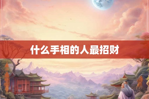 什么手相的人最招财 什么手相的人最招财