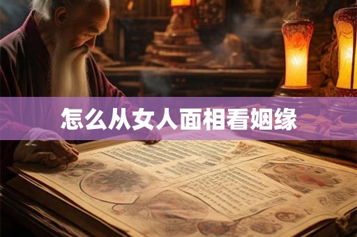怎么从女人面相看姻缘 怎么从女人面相看姻缘