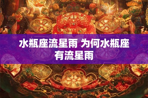 水瓶座流星雨 为何水瓶座有流星雨