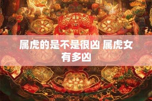 属虎的是不是很凶 属虎女有多凶
