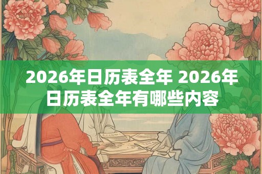2026年日历表全年 2026年日历表全年有哪些内容 2026年日历表全年 2026年日历表全年有哪些内容