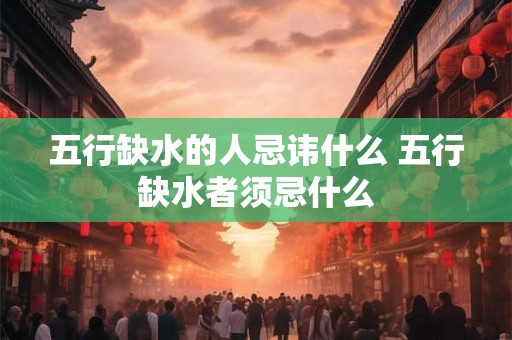五行缺水的人忌讳什么 五行缺水者须忌什么