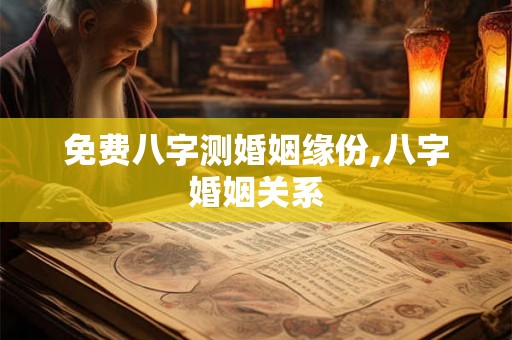 免费八字测婚姻缘份,八字婚姻关系 免费八字测婚姻缘份,八字婚姻关系