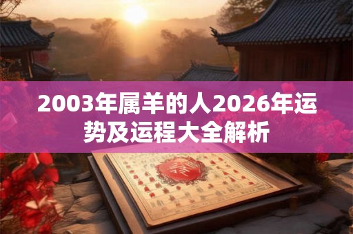 2003年属羊的人2026年运势及运程大全解析