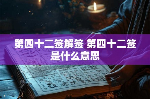 第四十二签解签 第四十二签是什么意思