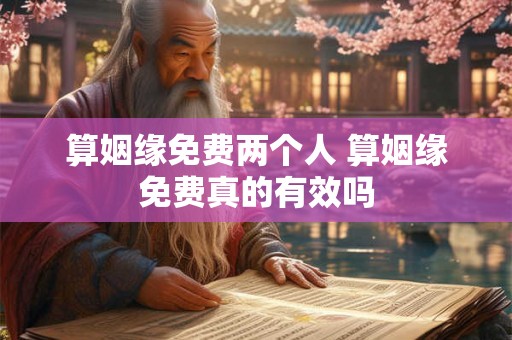算姻缘免费两个人 算姻缘免费真的有效吗