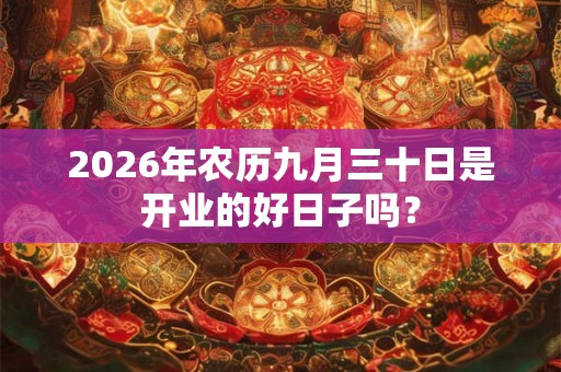 2026年农历九月三十日是开业的好日子吗？