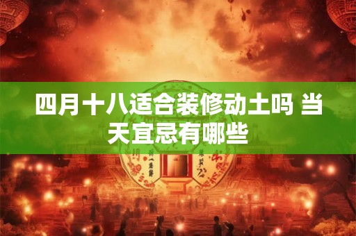 四月十八适合装修动土吗 当天宜忌有哪些